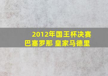 2012年国王杯决赛 巴塞罗那 皇家马德里